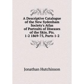 

Книга A Descriptive Catalogue of the New Sydenham Society's Atlas of Portraits of Diseases of the Skin. Pts. 1-2 1869-75, Parts 1-2. Jonathan Hutchins