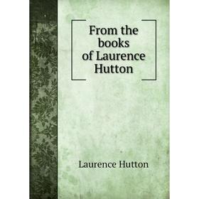 

Книга From the books of Laurence Hutton. Hutton Laurence