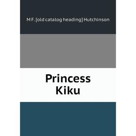 

Книга Princess Kiku. M F. [old catalog heading] Hutchinson
