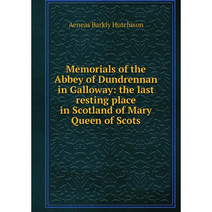 фото Книга memoria ls of the abbey of dundrennan in galloway: the last resting place in scotland of mary queen of scots nobel press