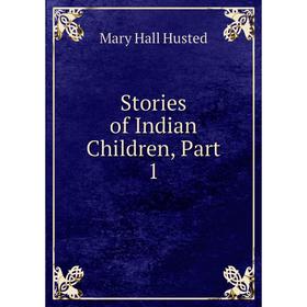 

Книга Stories of Indian Children, Part 1. Mary Hall Husted