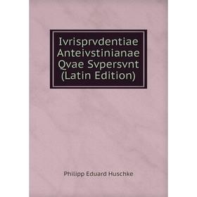 

Книга Ivrisprvdentiae Anteivstinianae Qvae Svpersvnt (Latin Edition). Philipp Eduard Huschke