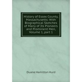 

Книга History of Essex County, Massachusetts: With Biographical Sketches of Many of Its Pioneers and Prominent Men, Volume 1, part 1. Duane Hamilton H
