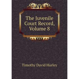 

Книга The Juvenile Court Record, Volume 8. Timothy David Hurley