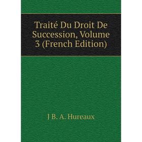 

Книга Traité Du Droit De Succession, Volume 3 (French Edition). J B. A. Hureaux