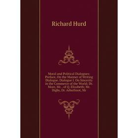 

Книга Moral and Political Dialogues: Preface, On the Manner of Writing Dialogue Dialogue I On Sincerity in the Commerce of the World; Dr More, Mr of Q