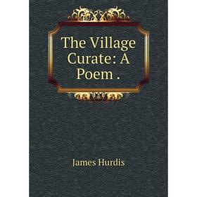

Книга The Village Curate: A Poem.. James Hurdis