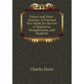 

Книга Valves and Valve-Gearing: A Practical Text-Book for the Use of Engineers, Draughtsmen, and Students. Charles Hurst