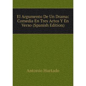 

Книга El Argumento De Un Drama: Comedia En Tres Actos Y En Verso (Spanish Edition). Antonio Hurtado