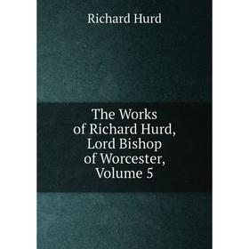 

Книга The Works of Richard Hurd, Lord Bishop of Worcester, Volume 5. Hurd Richard