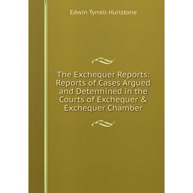 

Книга The Exchequer Reports: Reports of Cases Argued and Determined in the Courts of Exchequer Exchequer Chamber. Edwin Tyrrell Hurlstone