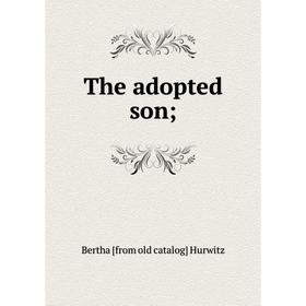

Книга The adopted son;. Bertha [from old catalog] Hurwitz