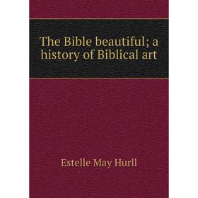 

Книга The Bible beautiful; a history of Biblical art. Estelle May Hurll