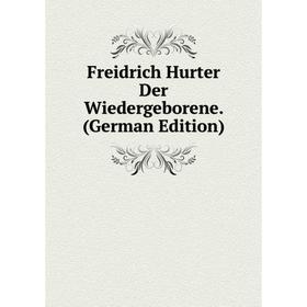 

Книга Freidrich Hurter Der Wiedergeborene. (German Edition)