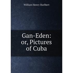 

Книга Gan-Eden: or, Pictures of Cuba. William Henry Hurlbert