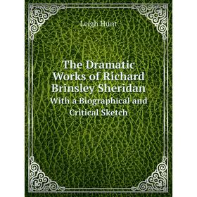 

Книга The Dramatic Works of Richard Brinsley Sheridan With a Biographical and Critical Sketch. Leigh Hunt