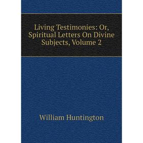 

Книга Living Testimonies: or Spiritual Letters On Divine Subjects, Volume 2