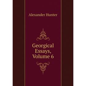 

Книга Georgical Essays, Volume 6. Alexander Hunter