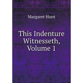 

Книга This Indenture Witnesseth, Volume 1. Margaret Hunt