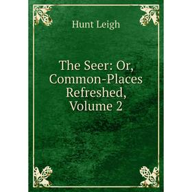 

Книга The Seer: Or, Common-Places Refreshed, Volume 2. Hunt Leigh