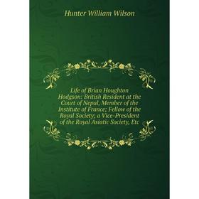 

Книга Life of Brian Houghton Hodgson: British Resident at the Court of Nepal, Member of the Institute of France; Fellow of the Royal Society; a Vice-P