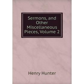 

Книга Sermons, and Other Miscellaneous Pieces, Volume 2. Henry Hunter