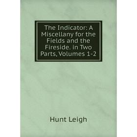 

Книга The Indicator: A Miscellany for the Fields and the Fireside. in Two Parts, Volumes 1-2. Hunt Leigh