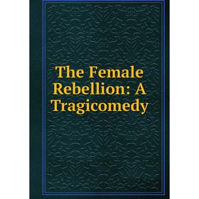 

Книга The Female Rebellion: A Tragicomedy