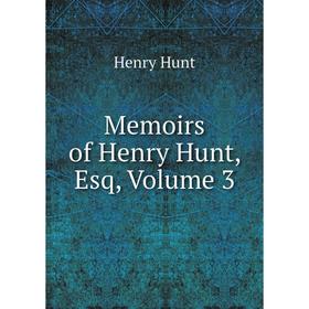 

Книга Memoirs of Henry Hunt, Esq, Volume 3