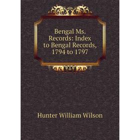 

Книга Bengal Ms. Records: Index to Bengal Records, 1794 to 1797. Hunter William Wilson