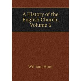 

Книга A History of the English Church, Volume 6. Hunt William