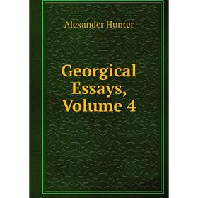 

Книга Georgical Essays, Volume 4. Alexander Hunter