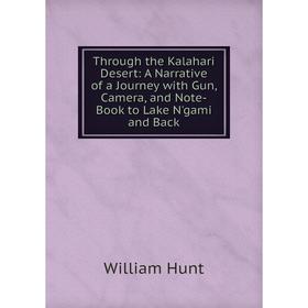 

Книга Through the Kalahari Desert: A Narrative of a Journey with Gun, Camera, and Note-Book to Lake N'gami and Back. Hunt William