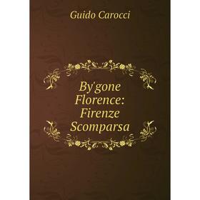

Книга By'gone Florence: Firenze Scomparsa. Guido Carocci