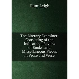 

Книга The Literary Examiner: Consisting of the Indicator, a Review of Books, and Miscellaneous Pieces in Prose and Verse. Hunt Leigh