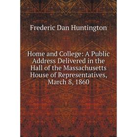 

Книга Home and College: A Public Address Delivered in the Hall of the Massachusetts House of Representatives, March 8, 1860. Frederic Dan Huntington