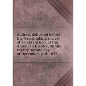 

Книга Address delivered before the New England society of San Francisco, at the American theatre, on the twenty-second day of December, a. d. 1852