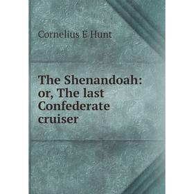 

Книга The Shenandoah: or, The last Confederate cruiser. Cornelius E Hunt