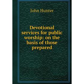 

Книга Devotional services for public worship: on the basis of those prepared. Hunter John