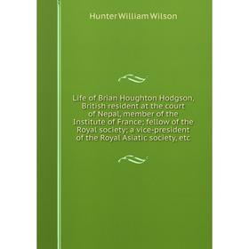 

Книга Life of Brian Houghton Hodgson, British resident at the court of Nepal, member of the Institute of France; fellow of the Royal society; a vice-p