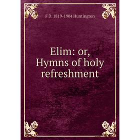 

Книга Elim: or, Hymns of holy refreshment. F D. 1819-1904 Huntington