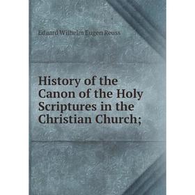 

Книга History of the Canon of the Holy Scriptures in the Christian Church;. Eduard Wilhelm Eugen Reuss