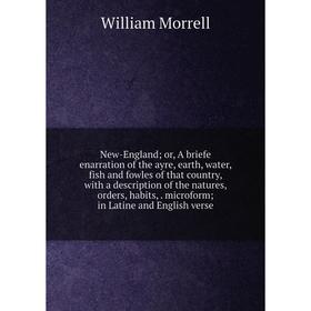 

Книга New-England or A briefe enarration of the ayre, earth, water, fish and fowles of that country, with a description of the natures, orders, habits