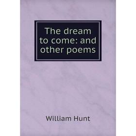 

Книга The dream to come: and other poems. Hunt William