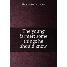 

Книга The young farmer: some things he should know. Thomas Forsyth Hunt