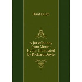

Книга A jar of honey from Mount Hybla. Illustrated by Richard Doyle. Hunt Leigh