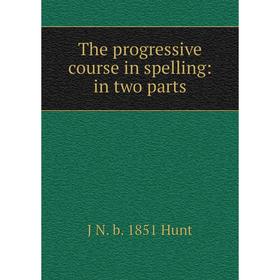 

Книга The progressive course in spelling: in two parts. J N. b. 1851 Hunt