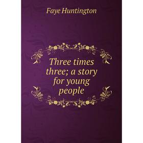 

Книга Three times three; a story for young people. Faye Huntington