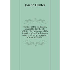 

Книга The rise of the old dissent, exemplified in the life of Oliver Heywood, one of the founders of the Presbyterian congregations