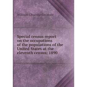 

Книга Special census report on the occupations of the populations of the United States at the eleventh census: 1890. Hunt William Chamberlin